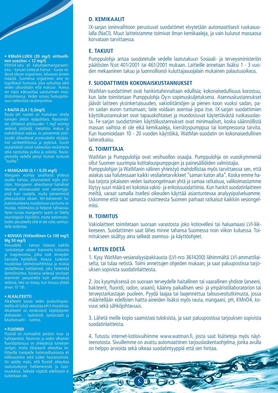 KMn04-LUKU (20 mg/l; viitteellinen suositus < 12 mg/l) KMn04-luku eli kaliumpermanganaattiluku - kansan kielessä humus - kuvaa vedessä olevan orgaanisen, lahoavan aineen määrää.