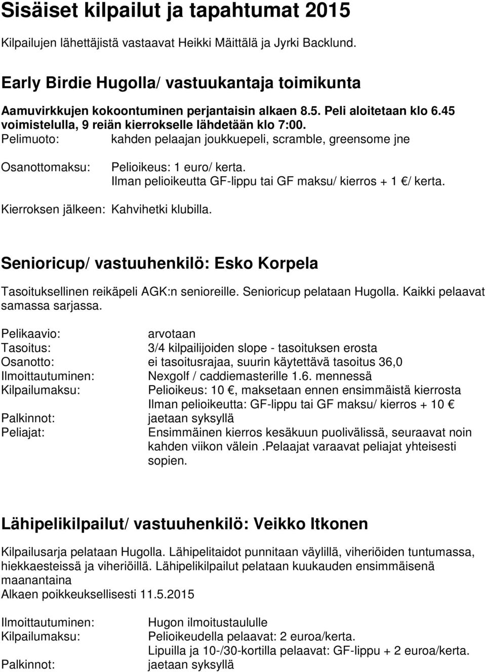 Pelimuoto: kahden pelaajan joukkuepeli, scramble, greensome jne Osanottomaksu: Pelioikeus: 1 euro/ kerta. Ilman pelioikeutta GF-lippu tai GF maksu/ kierros + 1 / kerta.