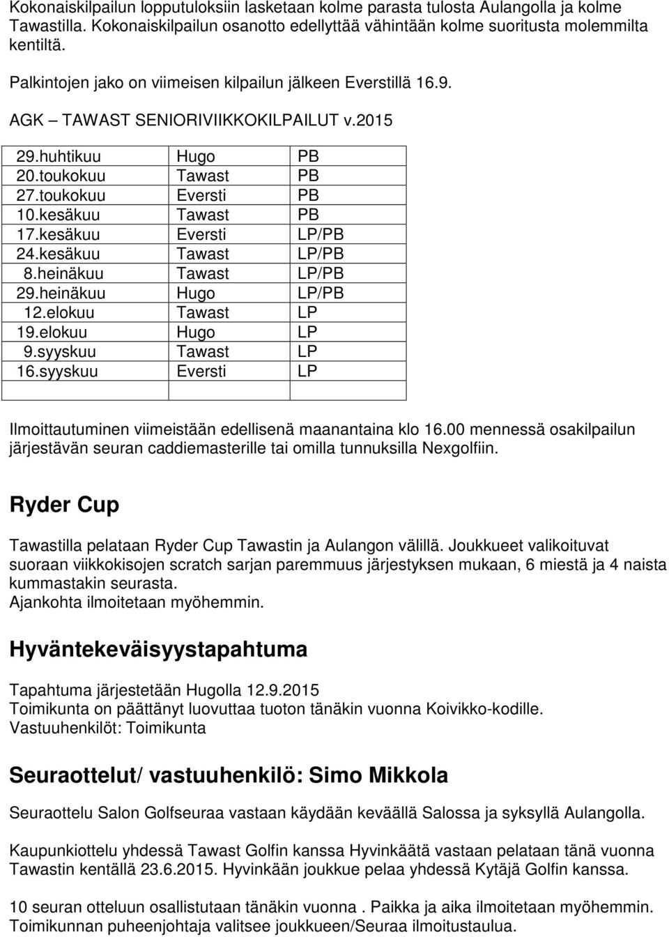 kesäkuu Eversti LP/PB 24.kesäkuu Tawast LP/PB 8.heinäkuu Tawast LP/PB 29.heinäkuu Hugo LP/PB 12.elokuu Tawast LP 19.elokuu Hugo LP 9.syyskuu Tawast LP 16.