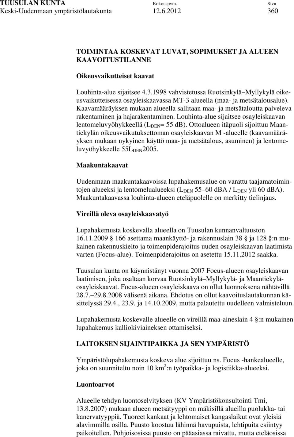 Ottoalueen itäpuoli sijoittuu Maantiekylän oikeusvaikutuksettoman osayleiskaavan M -alueelle (kaavamääräyksen mukaan nykyinen käyttö maa- ja metsätalous, asuminen) ja lentomeluvyöhykkeelle 55L DEN