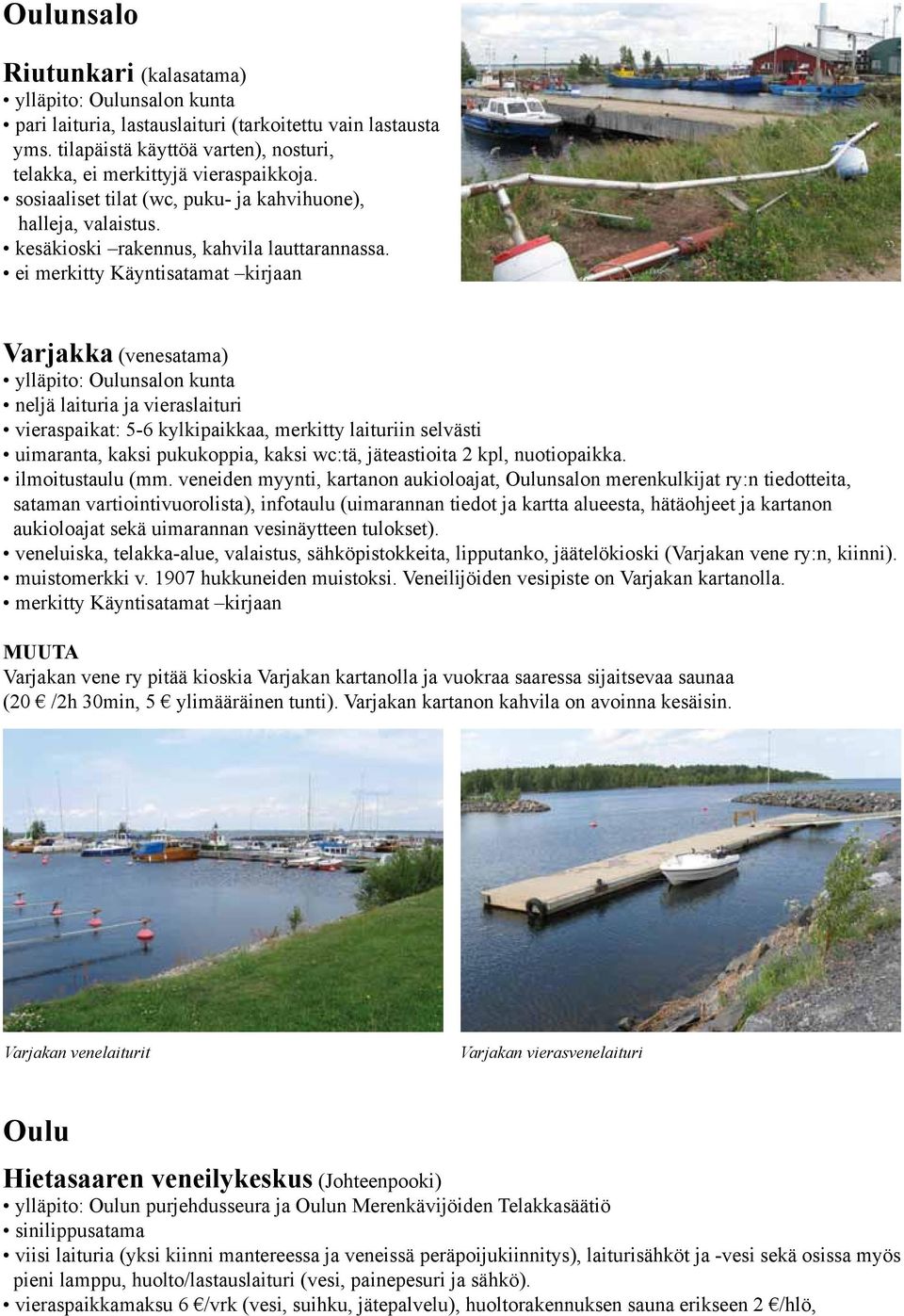 Varjakka (venesatama) ylläpito: Oulunsalon kunta neljä laituria ja vieraslaituri vieraspaikat: 5-6 kylkipaikkaa, merkitty laituriin selvästi uimaranta, kaksi pukukoppia, kaksi wc:tä, jäteastioita 2