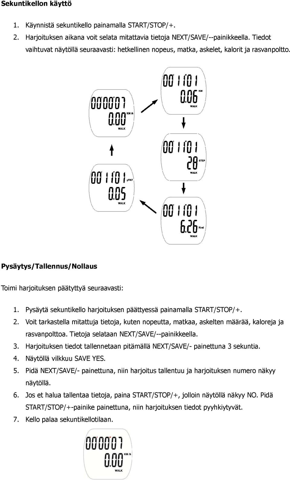 Pysäytä sekuntikello harjoituksen päättyessä painamalla START/STOP/+. 2. Voit tarkastella mitattuja tietoja, kuten nopeutta, matkaa, askelten määrää, kaloreja ja rasvanpolttoa.