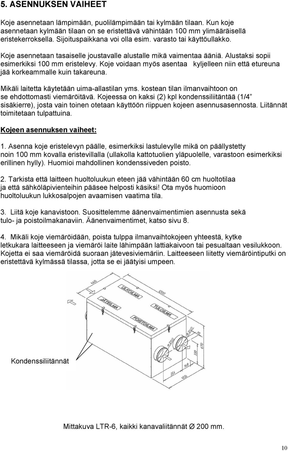 Koje voidaan myös asentaa kyljelleen niin että etureuna jää korkeammalle kuin takareuna. Mikäli laitetta käytetään uima-allastilan yms. kostean tilan ilmanvaihtoon on se ehdottomasti viemäröitävä.