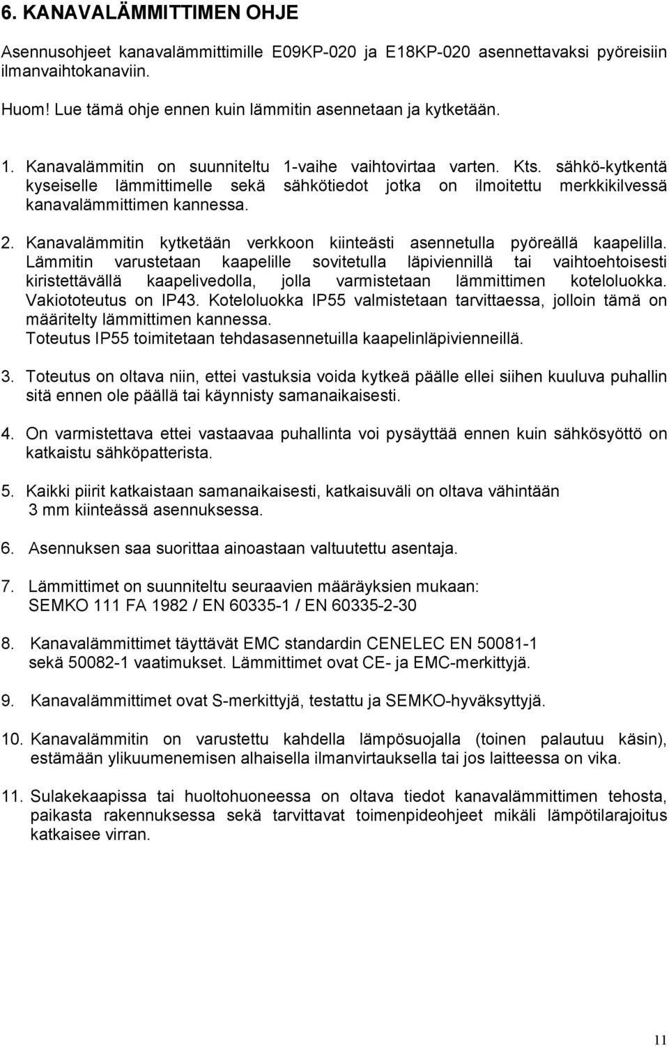 Kanavalämmitin kytketään verkkoon kiinteästi asennetulla pyöreällä kaapelilla.