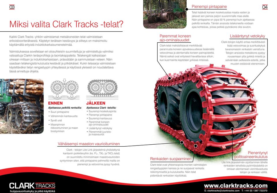Kaikki Clark Tracks -yhtiön valmistamat metsäkoneiden telat valmistetaan erikoisbooriteräksestä. Käytetyn teräksen kestävyys ja sitkeys on maksimoitu käyttämällä erityistä induktiokarkaisumenetelmää.