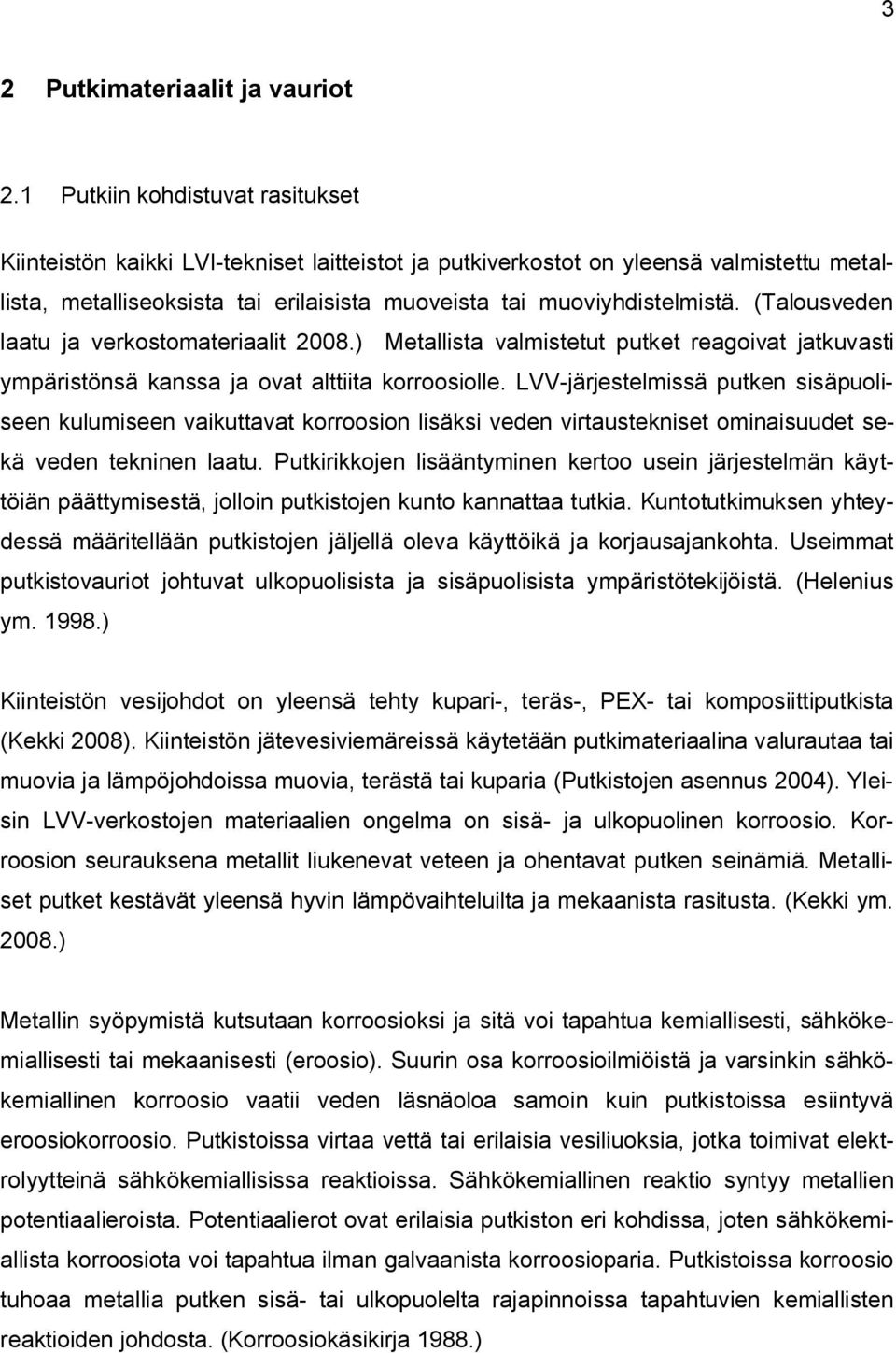 (Talousveden laatu ja verkostomateriaalit 2008.) Metallista valmistetut putket reagoivat jatkuvasti ympäristönsä kanssa ja ovat alttiita korroosiolle.