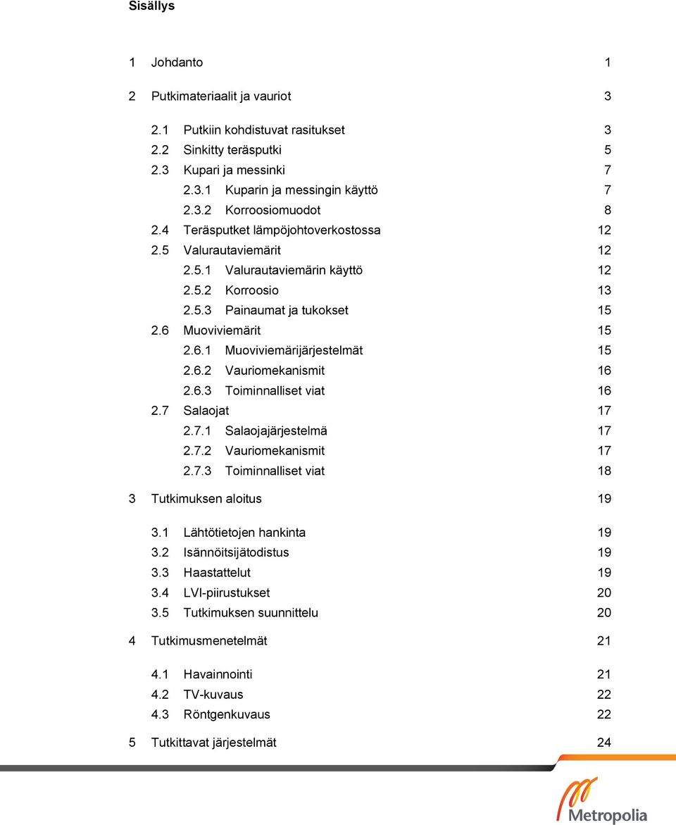 6.2 Vauriomekanismit 16 2.6.3 Toiminnalliset viat 16 2.7 Salaojat 17 2.7.1 Salaojajärjestelmä 17 2.7.2 Vauriomekanismit 17 2.7.3 Toiminnalliset viat 18 3 Tutkimuksen aloitus 19 3.