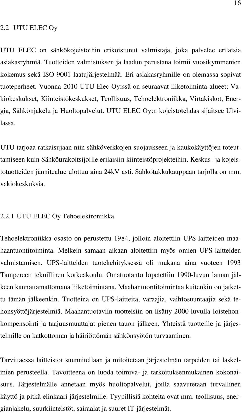 Vuonna 2010 UTU Elec Oy:ssä on seuraavat liiketoiminta-alueet; Vakiokeskukset, Kiinteistökeskukset, Teollisuus, Tehoelektroniikka, Virtakiskot, Energia, Sähkönjakelu ja Huoltopalvelut.