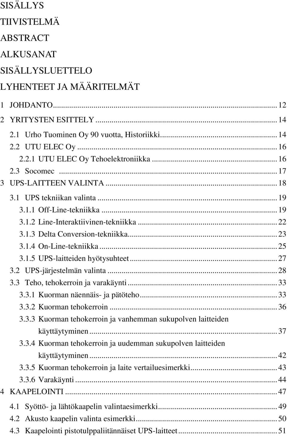 .. 23 3.1.4 On-Line-tekniikka... 25 3.1.5 UPS-laitteiden hyötysuhteet... 27 3.2 UPS-järjestelmän valinta... 28 3.3 Teho, tehokerroin ja varakäynti... 33 3.3.1 Kuorman näennäis- ja pätöteho... 33 3.3.2 Kuorman tehokerroin.