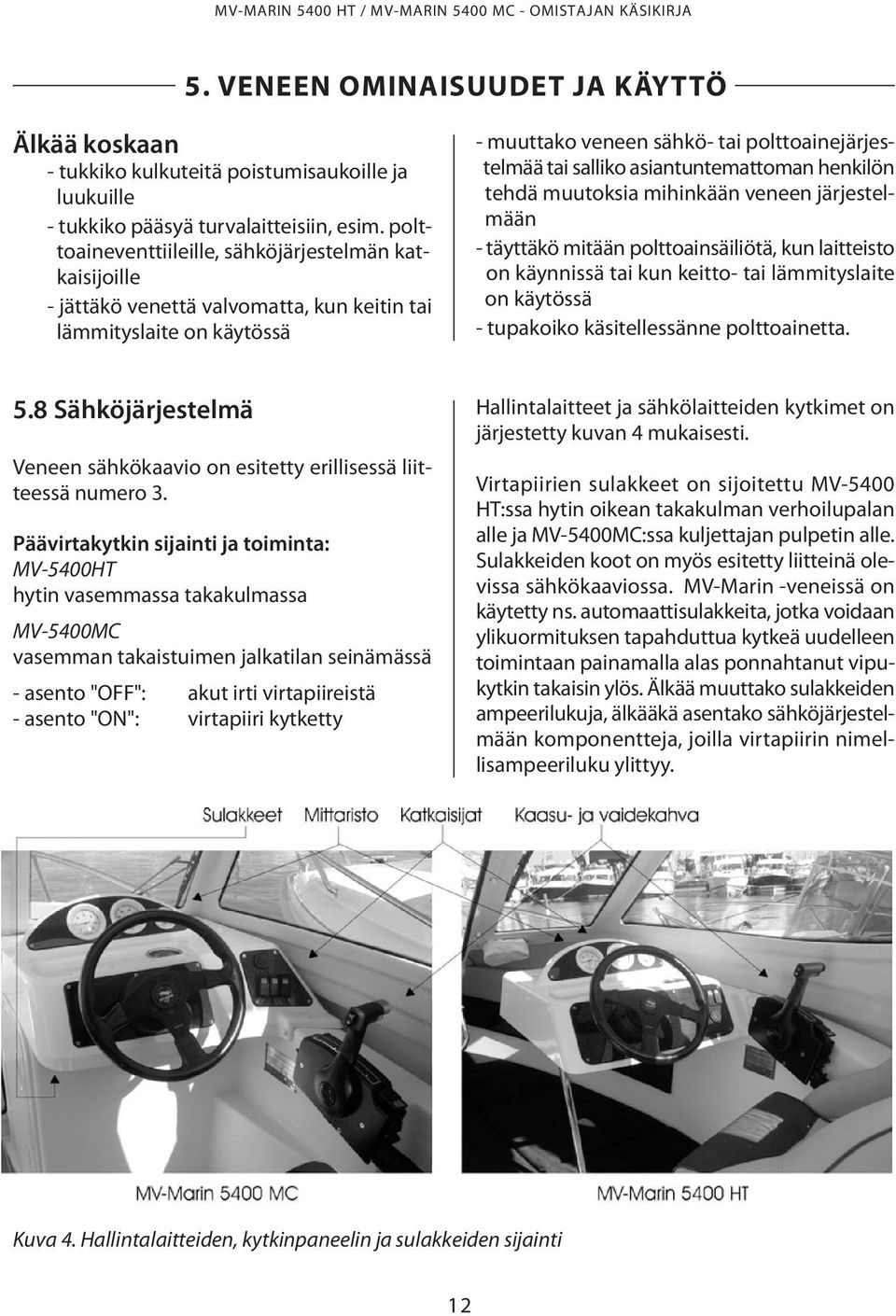 asiantuntemattoman henkilön tehdä muutoksia mihinkään veneen järjestelmään - täyttäkö mitään polttoainsäiliötä, kun laitteisto on käynnissä tai kun keitto- tai lämmityslaite on käytössä - tupakoiko