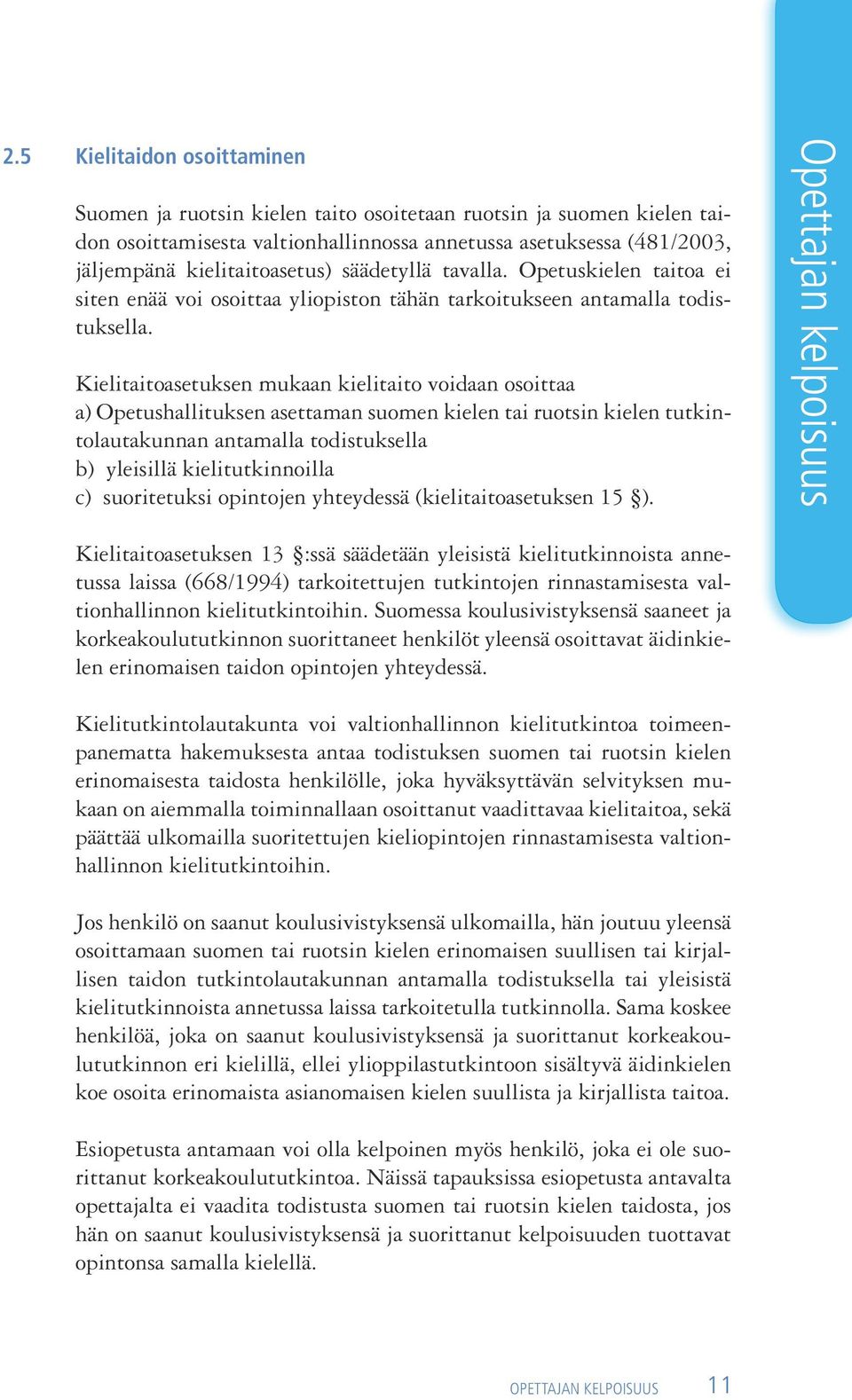 Kielitaitoasetuksen mukaan kielitaito voidaan osoittaa a) Opetushallituksen asettaman suomen kielen tai ruotsin kielen tutkintolautakunnan antamalla todistuksella b) yleisillä kielitutkinnoilla c)