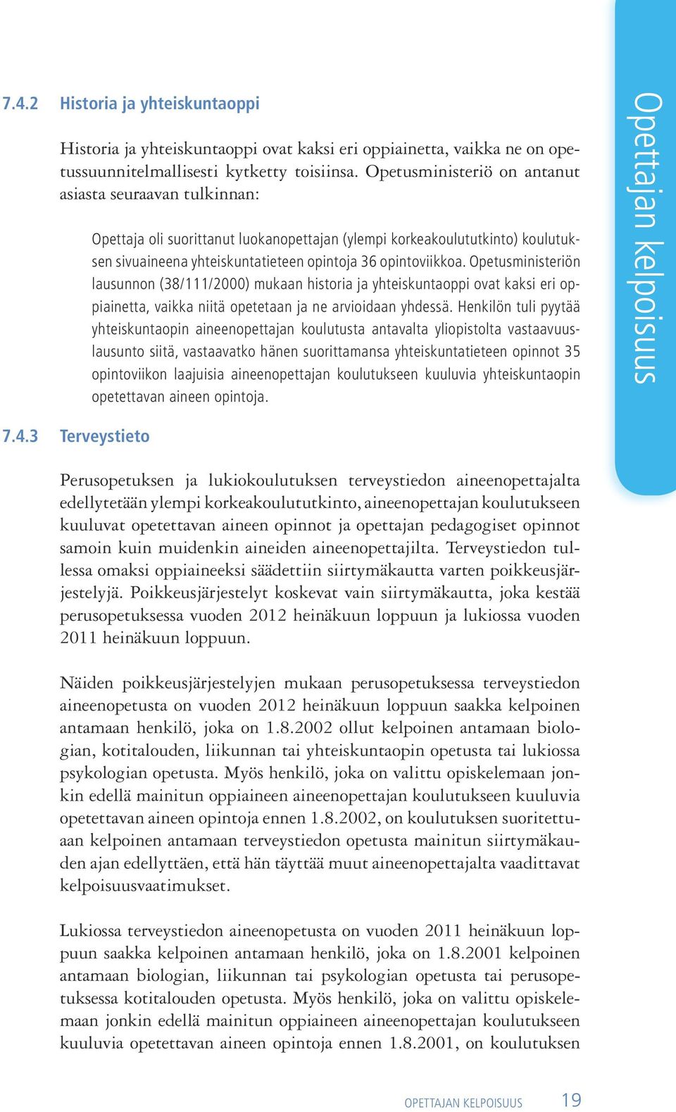 Opetusministeriön lausunnon (38/111/2000) mukaan historia ja yhteiskuntaoppi ovat kaksi eri oppiainetta, vaikka niitä opetetaan ja ne arvioidaan yhdessä.