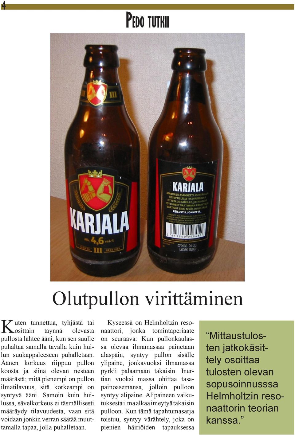 Samoin kuin huilussa, sävelkorkeus ei täsmällisesti määräydy tilavuudesta, vaan sitä voidaan jonkin verran säätää muuttamalla tapaa, jolla puhalletaan.