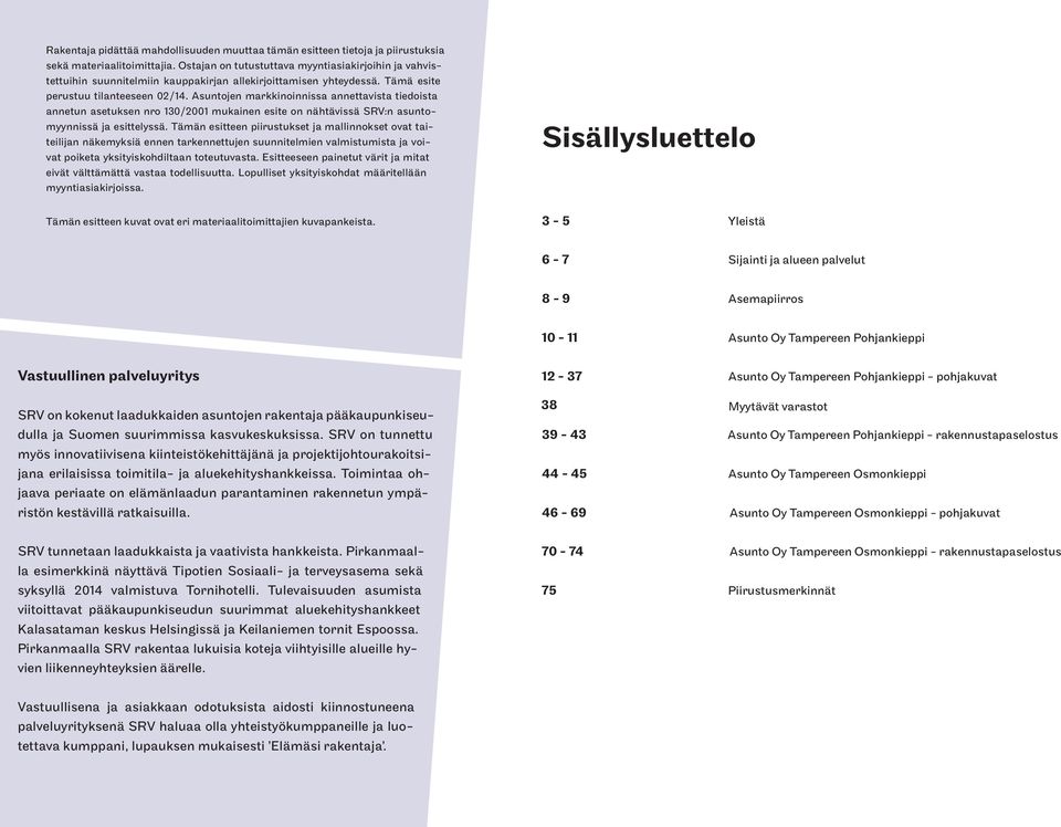 Asuntojen markkinoinnissa annettavista tiedoista annetun asetuksen nro 130/2001 mukainen esite on nähtävissä SRV:n asuntomyynnissä ja esittelyssä.