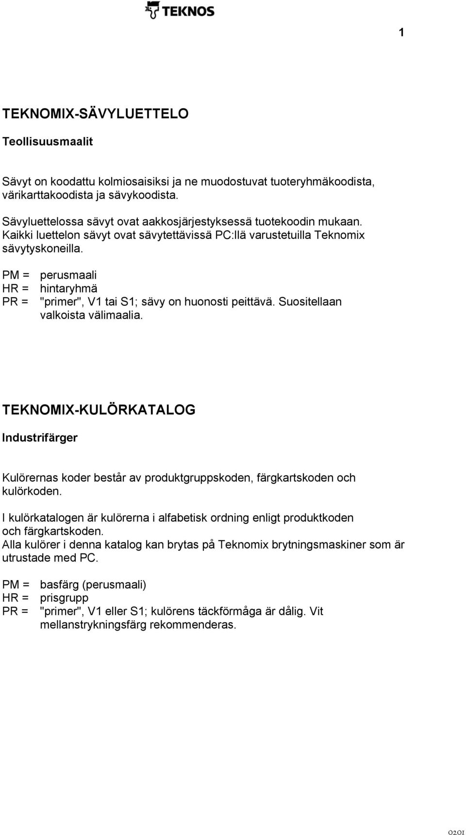 PM = HR = PR = perusmaali hintaryhmä "primer", V1 tai S1; sävy on huonosti peittävä. Suositellaan valkoista välimaalia.