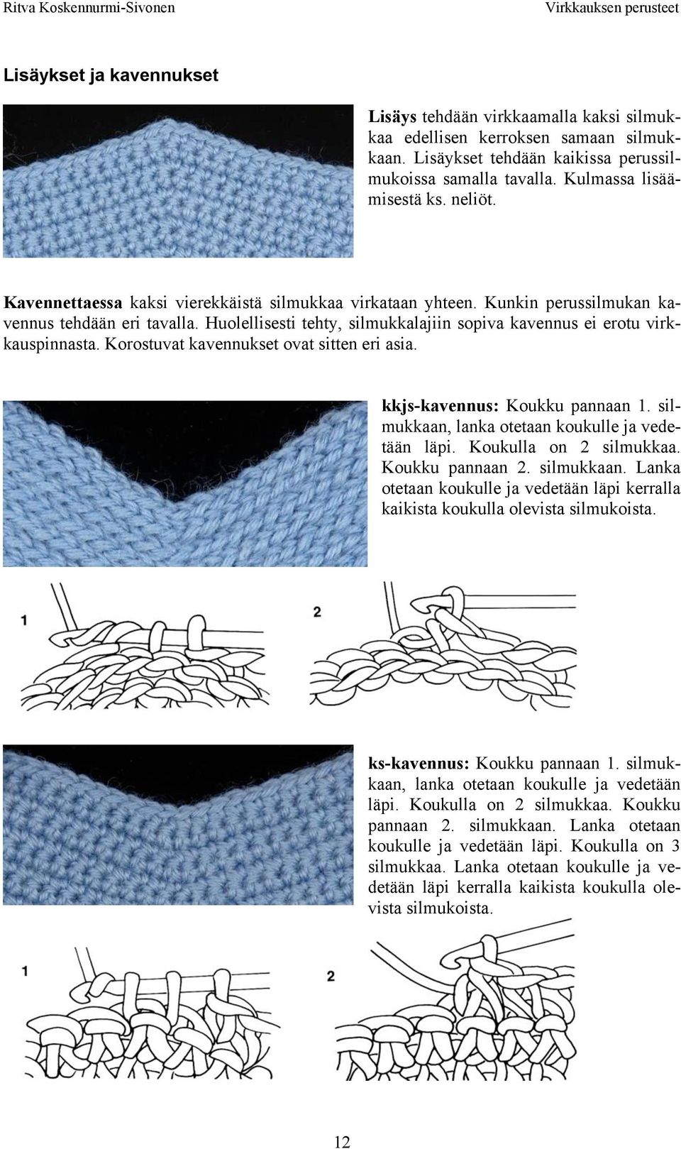 Korostuvat kavennukset ovat sitten eri asia. kkjs-kavennus: Koukku pannaan 1. silmukkaan, lanka otetaan koukulle ja vedetään läpi. Koukulla on 2 silmukkaa. Koukku pannaan 2. silmukkaan. Lanka otetaan koukulle ja vedetään läpi kerralla kaikista koukulla olevista silmukoista.