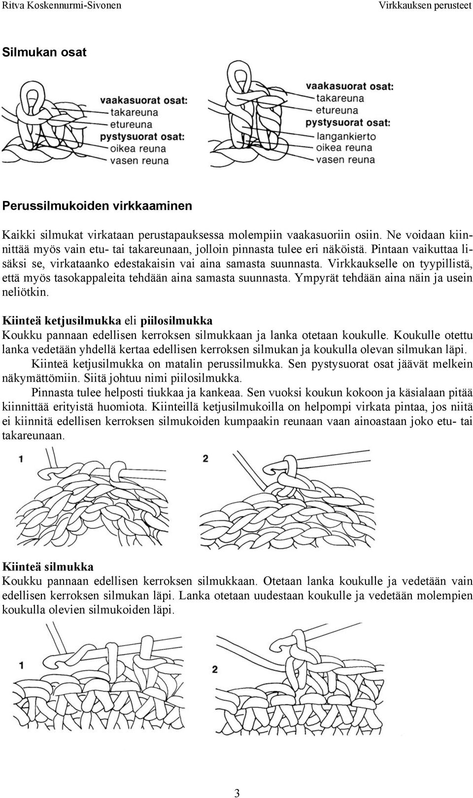 Virkkaukselle on tyypillistä, että myös tasokappaleita tehdään aina samasta suunnasta. Ympyrät tehdään aina näin ja usein neliötkin.