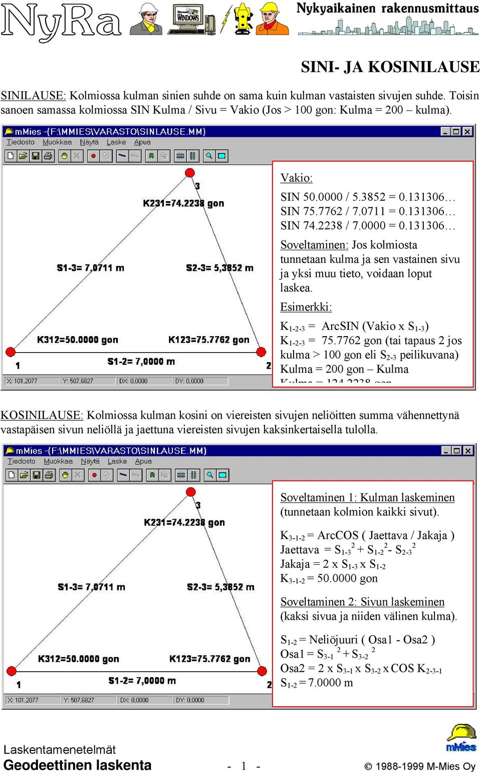 131306 Soveltaminen: Jos kolmiosta tunnetaan kulma ja sen vastainen sivu ja yksi muu tieto, voidaan loput laskea. Esimerkki: K 1-2-3 = ArcSIN (Vakio x S 1-3 ) K 1-2-3 = 75.
