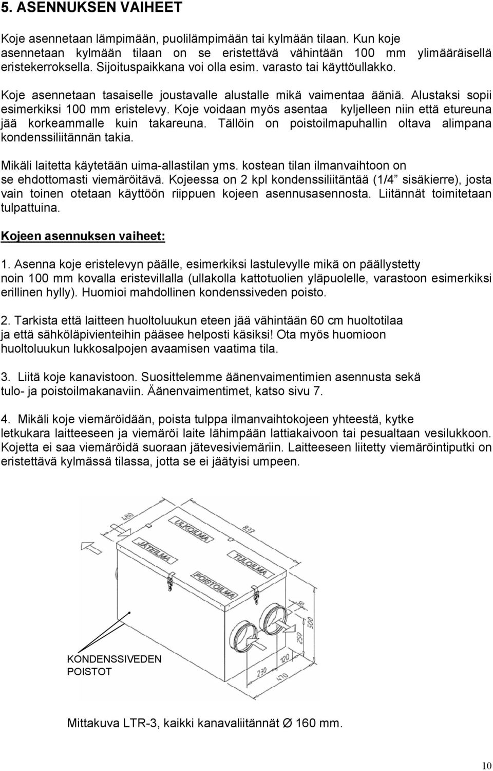 Koje voidaan myös asentaa kyljelleen niin että etureuna jää korkeammalle kuin takareuna. Tällöin on poistoilmapuhallin oltava alimpana kondenssiliitännän takia.