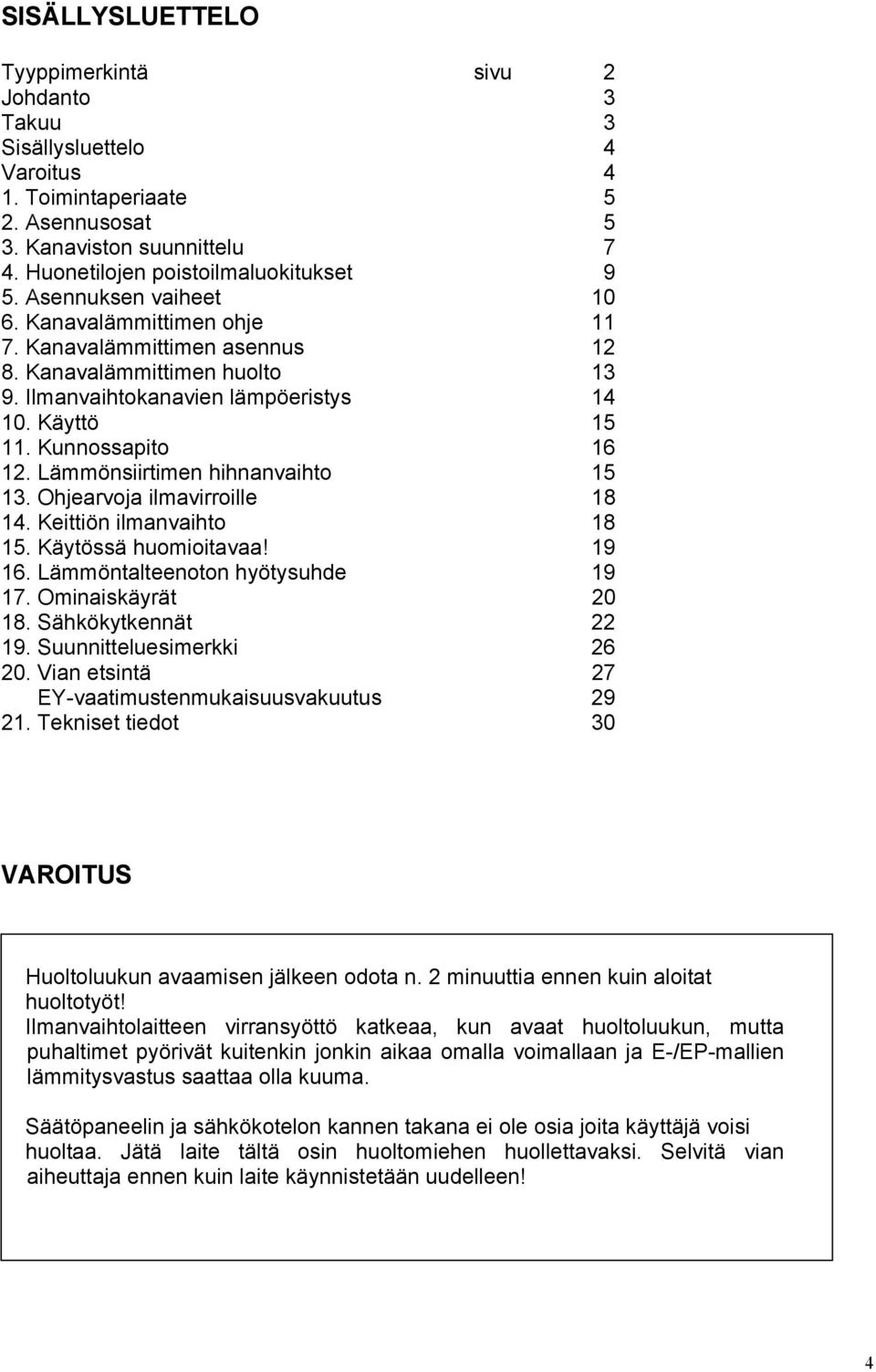 Lämmönsiirtimen hihnanvaihto 15 13. Ohjearvoja ilmavirroille 18 14. Keittiön ilmanvaihto 18 15. Käytössä huomioitavaa! 19 16. Lämmöntalteenoton hyötysuhde 19 17. Ominaiskäyrät 20 18.