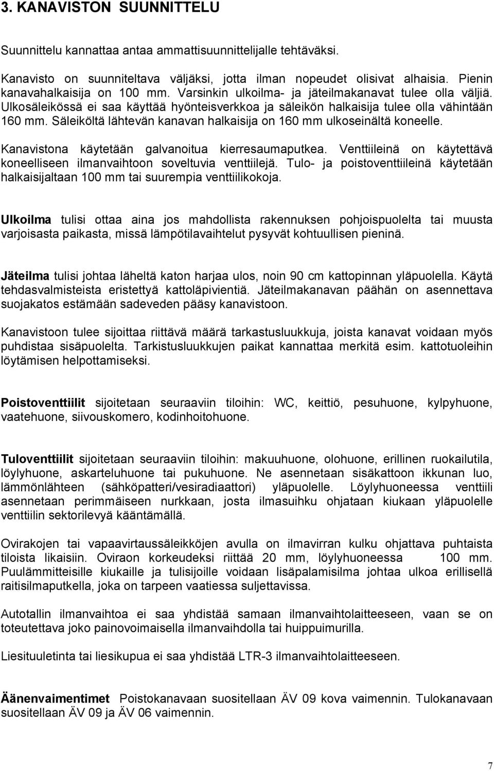 Säleiköltä lähtevän kanavan halkaisija on 160 mm ulkoseinältä koneelle. Kanavistona käytetään galvanoitua kierresaumaputkea.