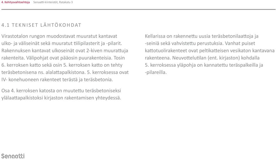 alalattapalkistona. 5. kerroksessa ovat IV- konehuoneen rakenteet terästä ja teräsbetonia. Kellarissa on rakennettu uusia teräsbetonilaattoja ja -seiniä sekä vahvistettu perustuksia.