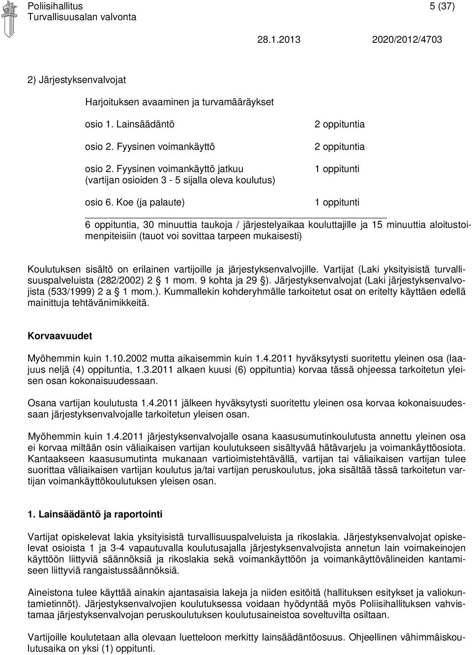 Koe (ja palaute) 1 oppitunti 6 oppituntia, 30 minuuttia taukoja / järjestelyaikaa kouluttajille ja 15 minuuttia aloitustoimenpiteisiin (tauot voi sovittaa tarpeen mukaisesti) Koulutuksen sisältö on