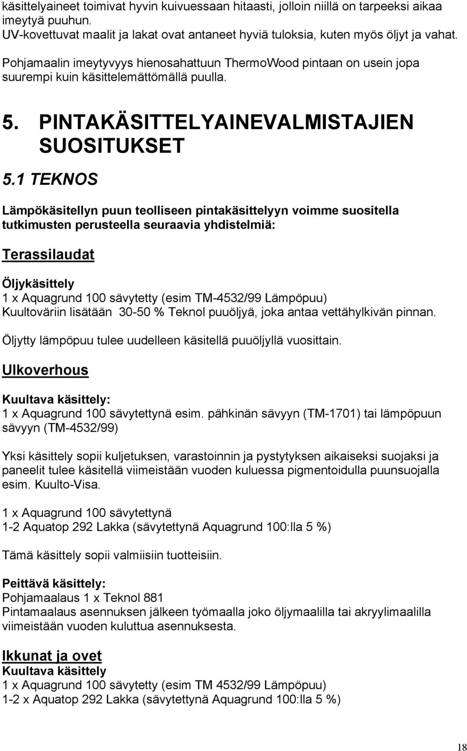 1 TEKNOS Lämpökäsitellyn puun teolliseen pintakäsittelyyn voimme suositella tutkimusten perusteella seuraavia yhdistelmiä: Terassilaudat Öljykäsittely 1 x Aquagrund 100 sävytetty (esim TM-4532/99