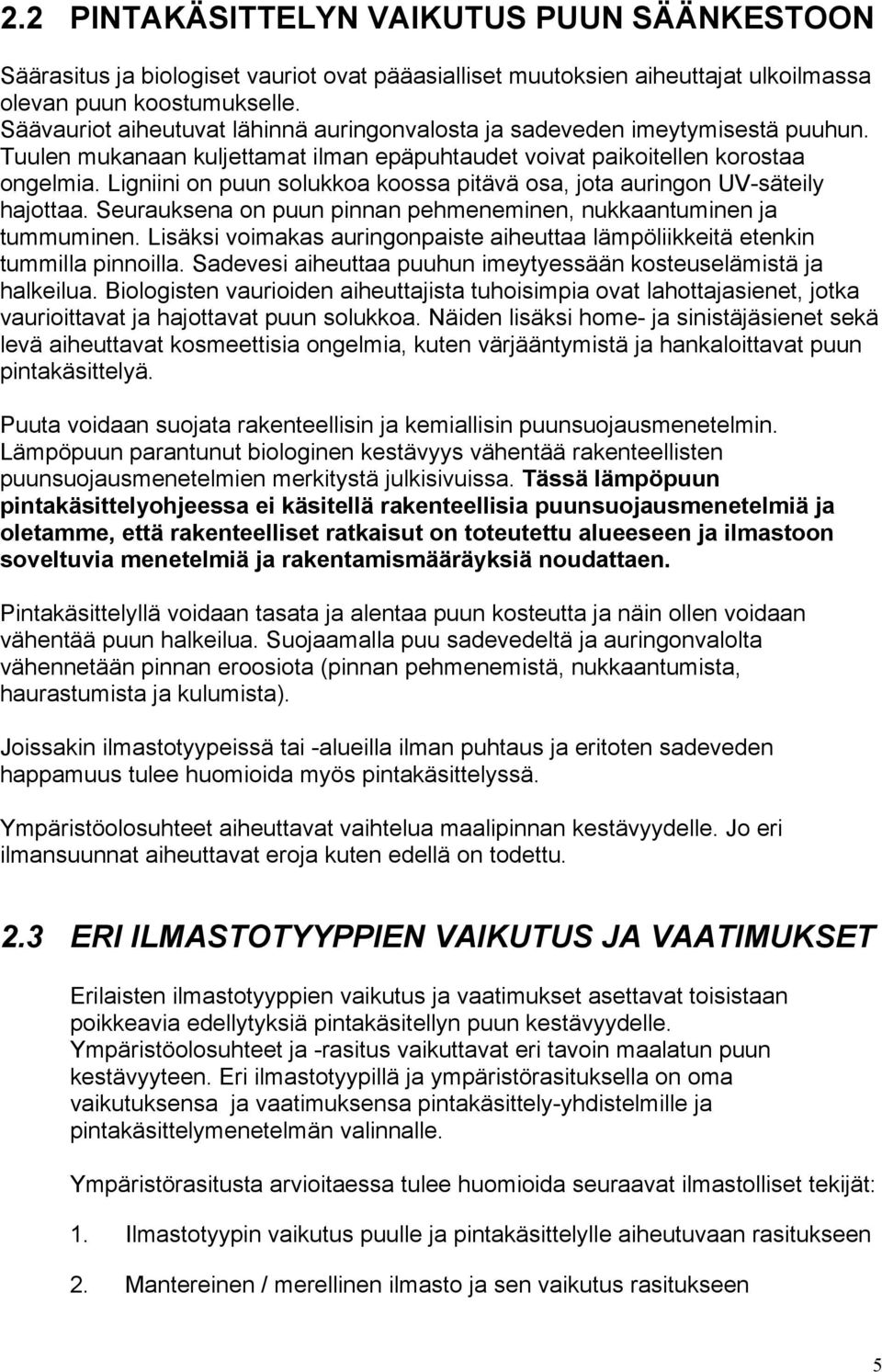 Ligniini on puun solukkoa koossa pitävä osa, jota auringon UV-säteily hajottaa. Seurauksena on puun pinnan pehmeneminen, nukkaantuminen ja tummuminen.