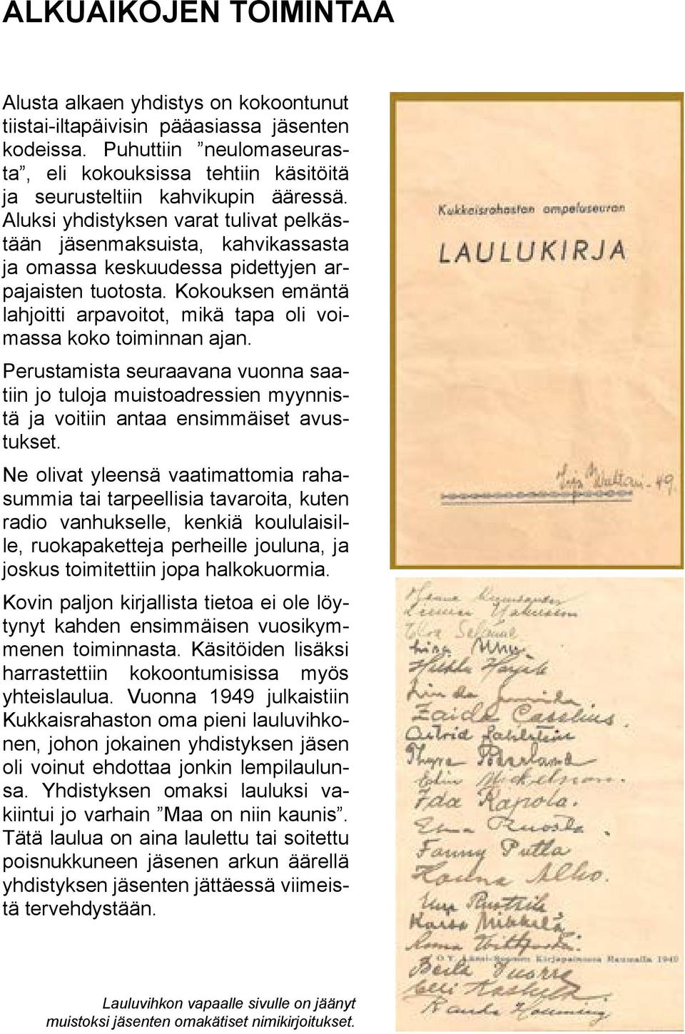 Aluksi yhdistyksen varat tulivat pelkästään jäsenmaksuista, kahvikassasta ja omassa keskuudessa pidettyjen arpajaisten tuotosta.