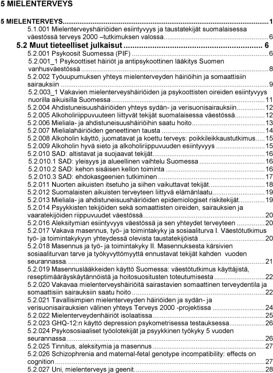 .. 11 5.2.004 Ahdistuneisuushäiriöiden yhteys sydän- ja verisuonisairauksiin... 12 5.2.005 Alkoholiriippuvuuteen liittyvät tekijät suomalaisessa väestössä... 12 5.2.006 Mieliala- ja ahdistuneisuushäiriöihin saatu hoito.