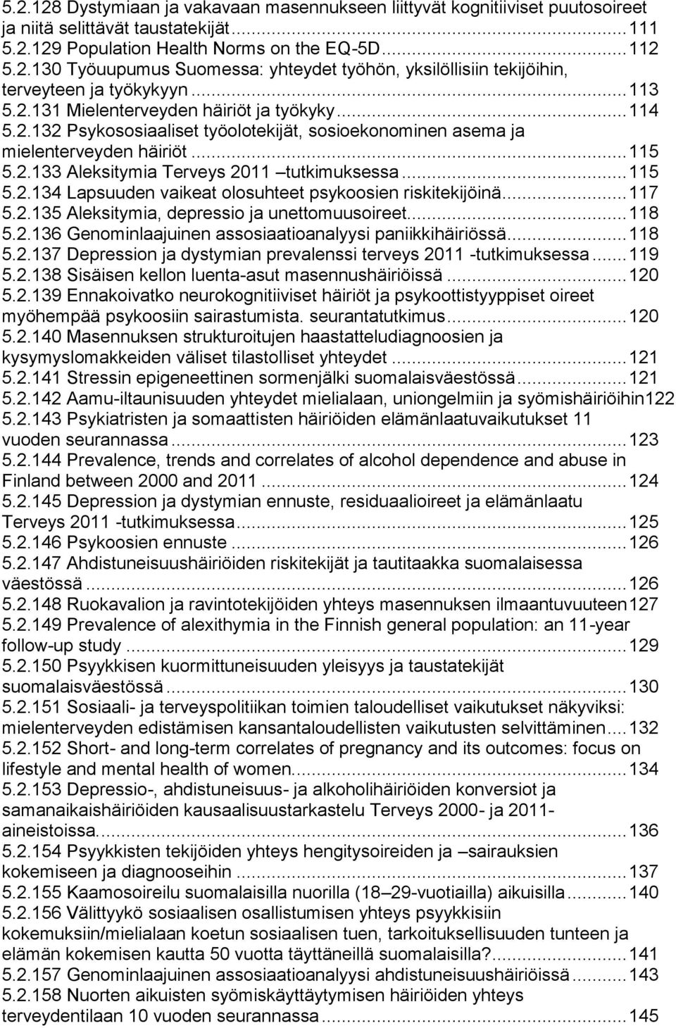 .. 115 5.2.134 Lapsuuden vaikeat olosuhteet psykoosien riskitekijöinä... 117 5.2.135 Aleksitymia, depressio ja unettomuusoireet... 118 5.2.136 Genominlaajuinen assosiaatioanalyysi paniikkihäiriössä.