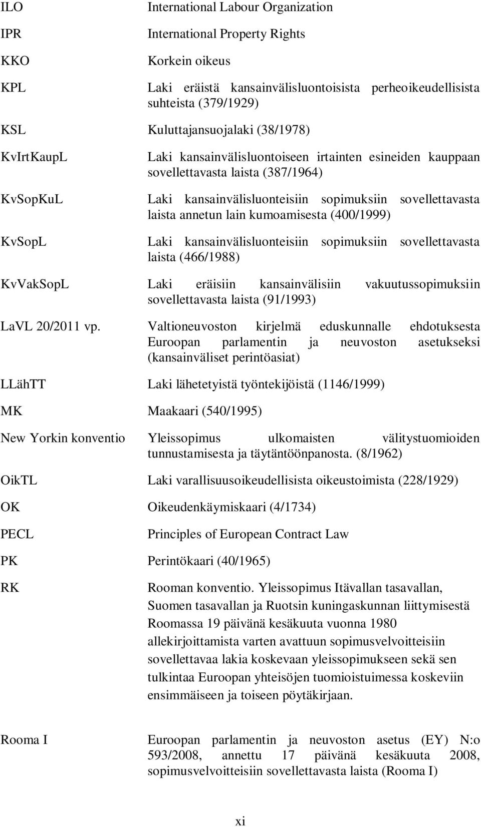 annetun lain kumoamisesta (400/1999) Laki kansainvälisluonteisiin sopimuksiin sovellettavasta laista (466/1988) KvVakSopL Laki eräisiin kansainvälisiin vakuutussopimuksiin sovellettavasta laista