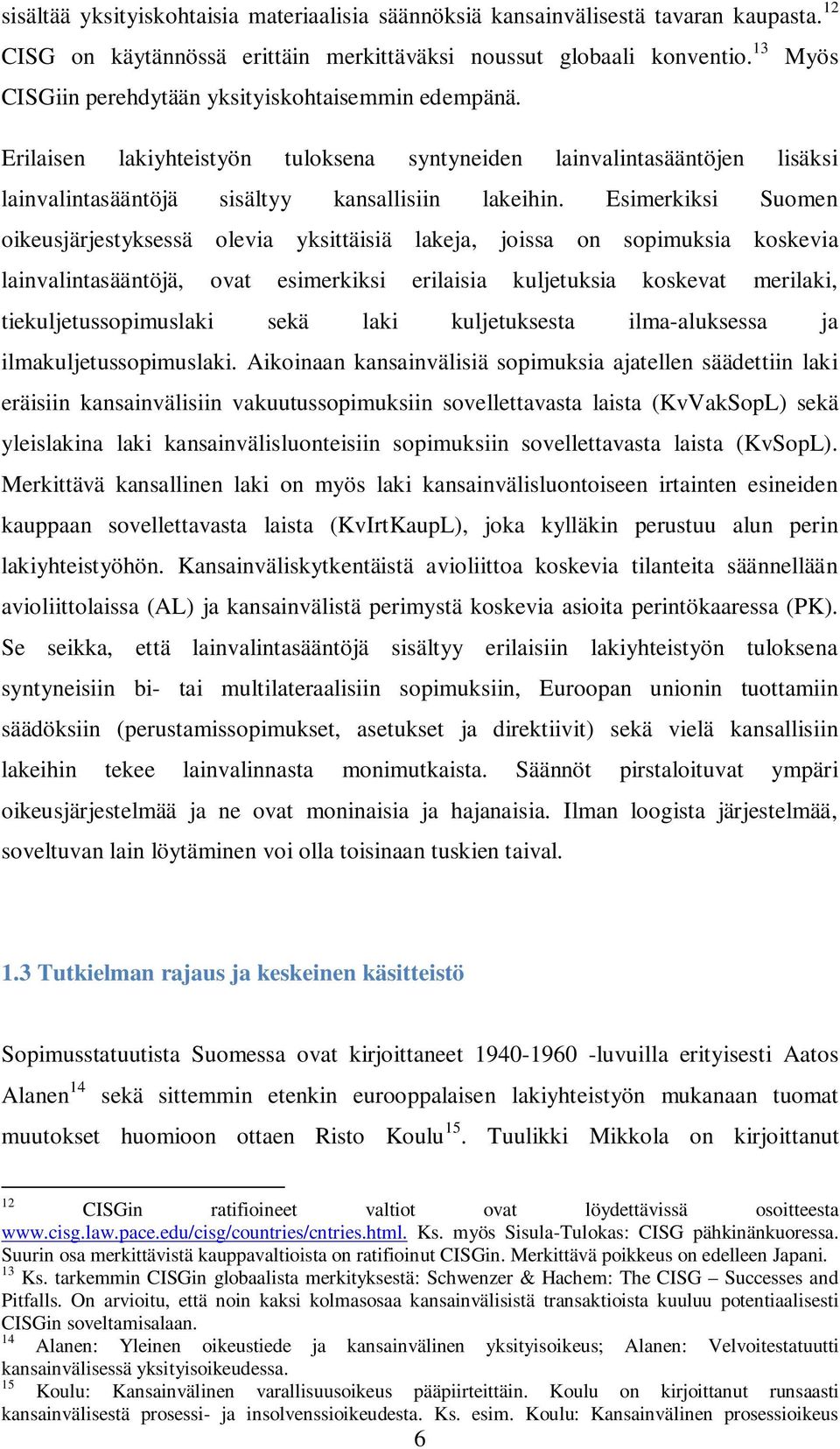 Esimerkiksi Suomen oikeusjärjestyksessä olevia yksittäisiä lakeja, joissa on sopimuksia koskevia lainvalintasääntöjä, ovat esimerkiksi erilaisia kuljetuksia koskevat merilaki, tiekuljetussopimuslaki