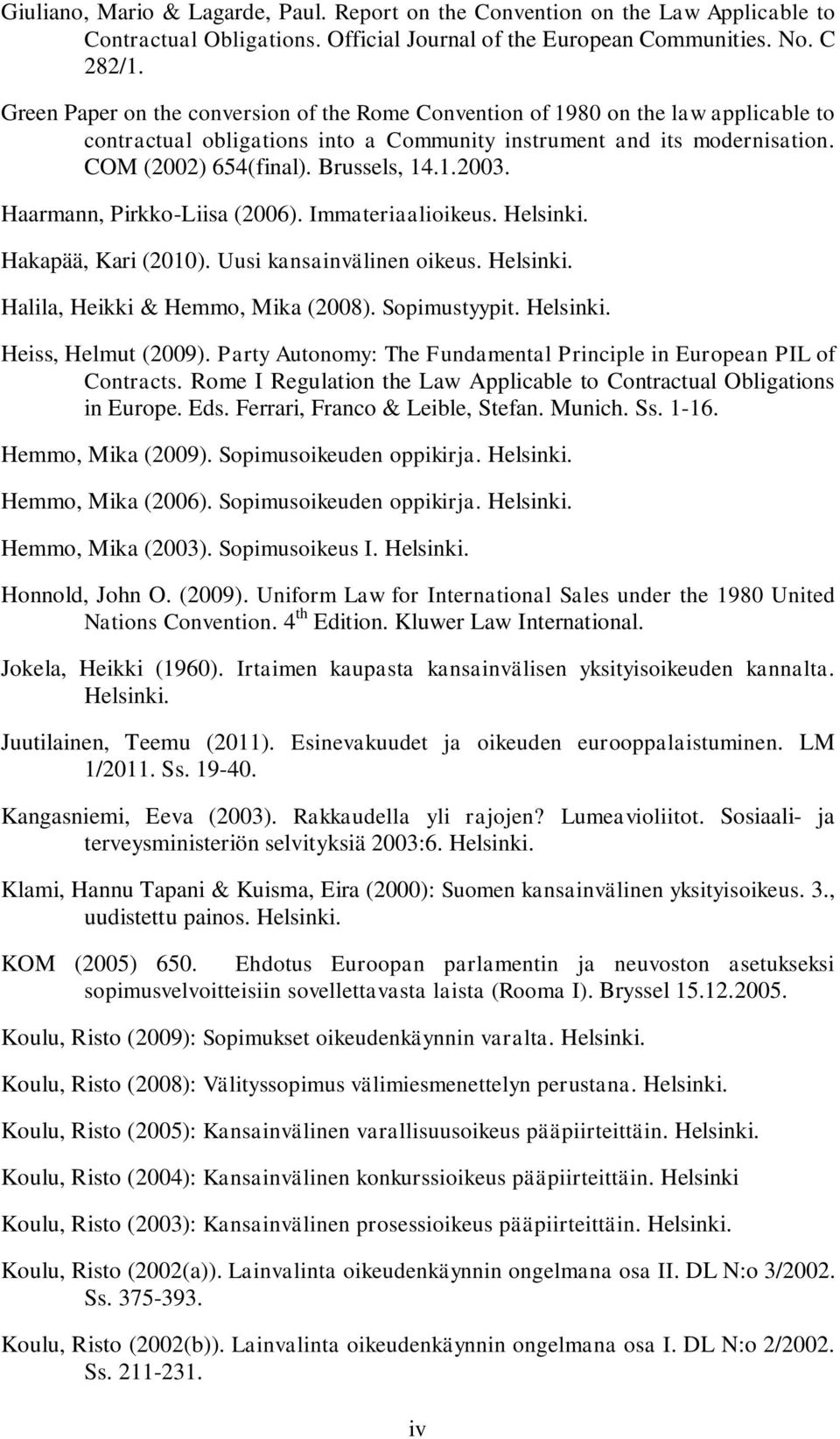 Haarmann, Pirkko-Liisa (2006). Immateriaalioikeus. Helsinki. Hakapää, Kari (2010). Uusi kansainvälinen oikeus. Helsinki. Halila, Heikki & Hemmo, Mika (2008). Sopimustyypit. Helsinki. Heiss, Helmut (2009).