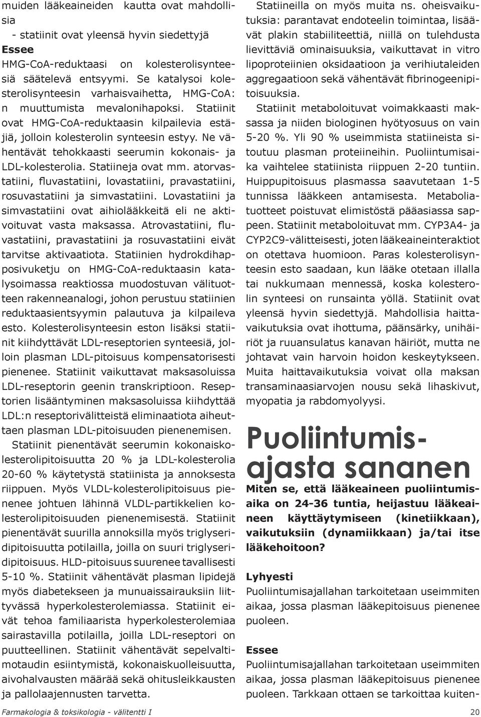 Ne vähentävät tehokkaasti seerumin kokonais- ja LDL-kolesterolia. Statiineja ovat mm. atorvastatiini, fluvastatiini, lovastatiini, pravastatiini, rosuvastatiini ja simvastatiini.