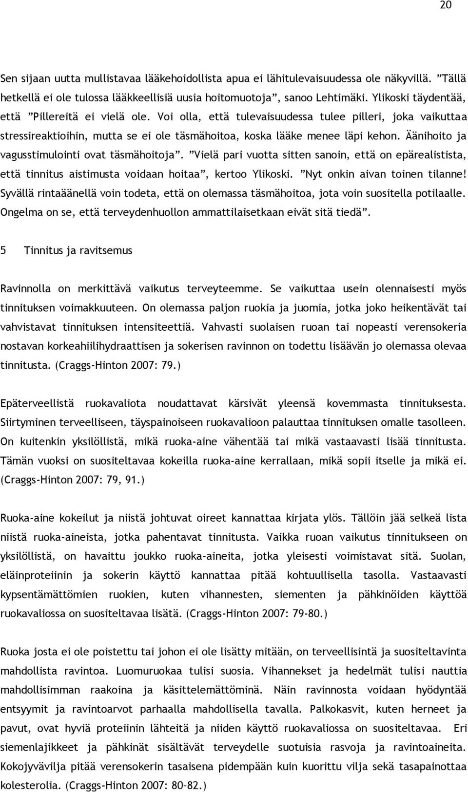 Äänihoito ja vagusstimulointi ovat täsmähoitoja. Vielä pari vuotta sitten sanoin, että on epärealistista, että tinnitus aistimusta voidaan hoitaa, kertoo Ylikoski. Nyt onkin aivan toinen tilanne!