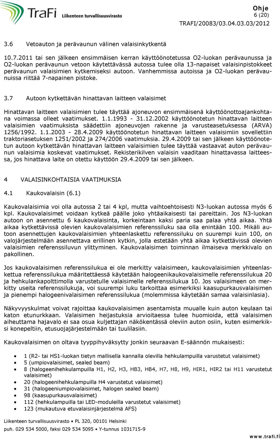 kytkemiseksi autoon. Vanhemmissa autoissa ja O2-luokan perävaunuissa riittää 7-napainen pistoke. 3.