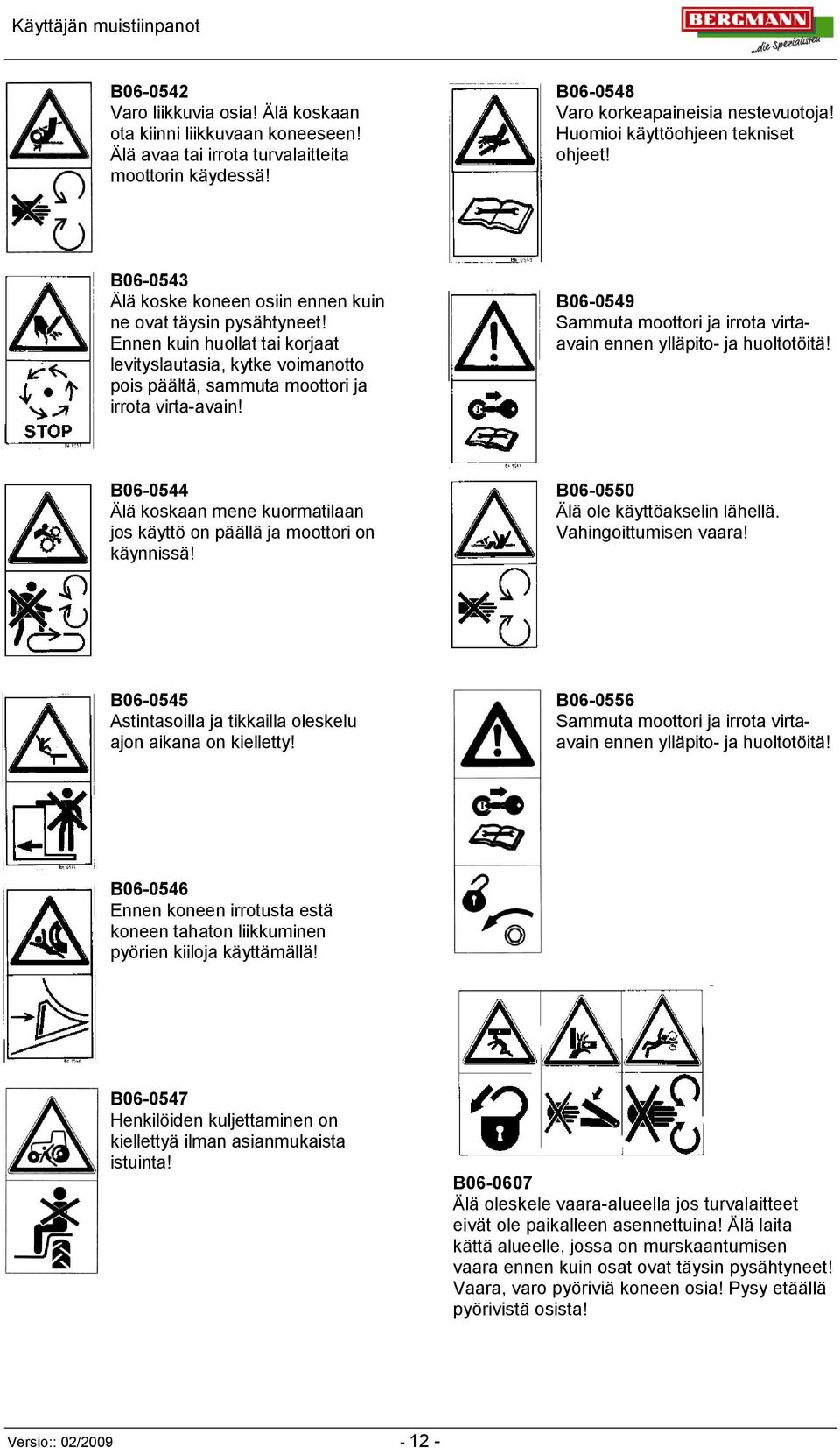 Ennen kuin huollat tai korjaat levityslautasia, kytke voimanotto pois päältä, sammuta moottori ja irrota virta-avain! B06-0549 Sammuta moottori ja irrota virtaavain ennen ylläpito- ja huoltotöitä!