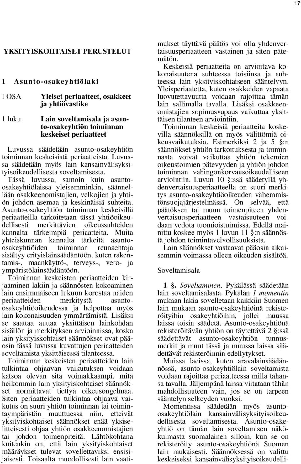 Tässä luvussa, samoin kuin asuntoosakeyhtiölaissa yleisemminkin, säännellään osakkeenomistajien, velkojien ja yhtiön johdon asemaa ja keskinäisiä suhteita.