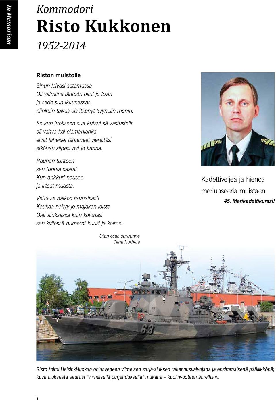Rauhan tunteen sen tuntea saatat Kun ankkuri nousee ja irtoat maasta. Vettä se halkoo rauhaisasti Kaukaa näkyy jo majakan loiste Olet aluksessa kuin kotonasi sen kyljessä numerot kuusi ja kolme.