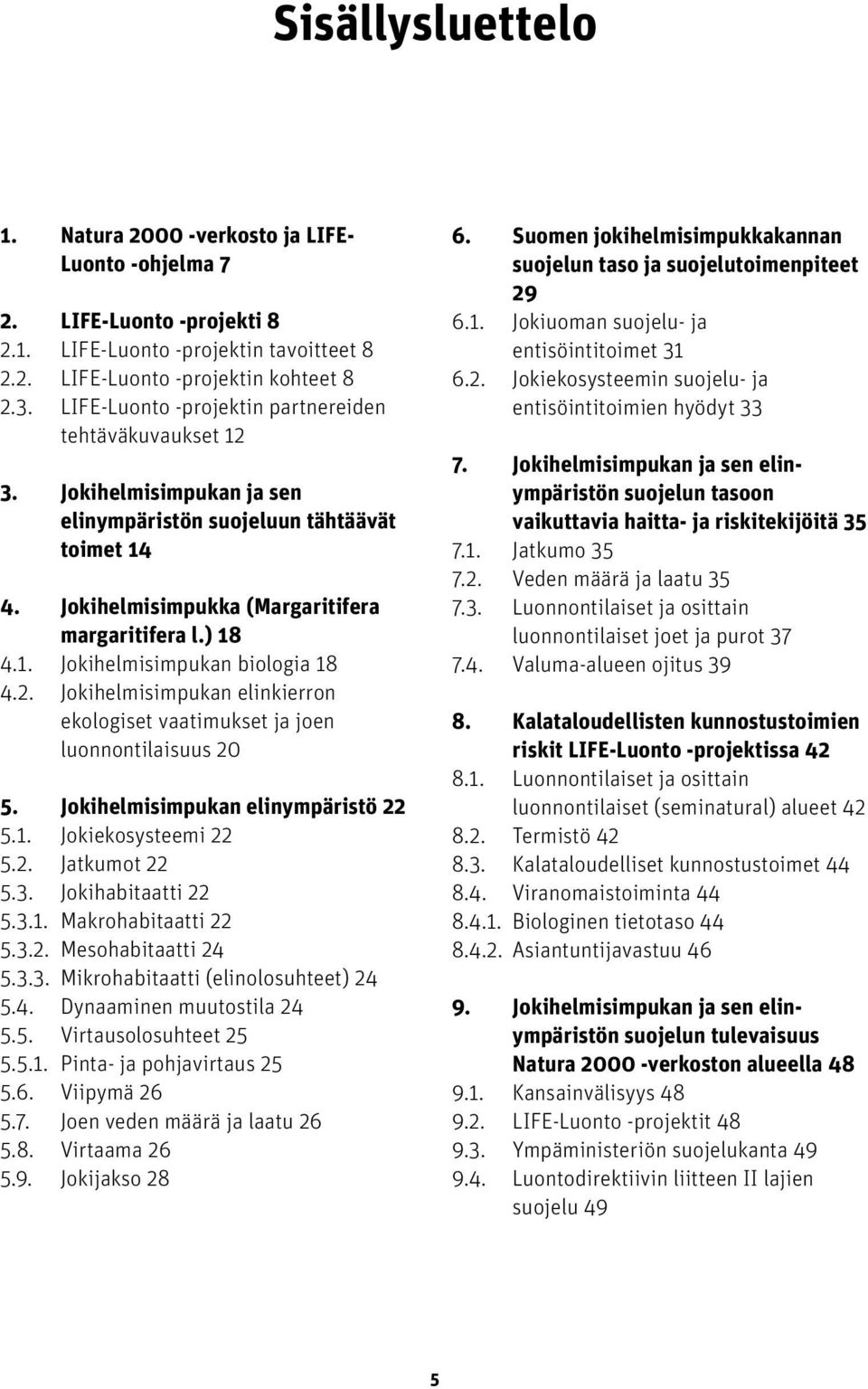 2. Jokihelmisimpukan elinkierron ekologiset vaatimukset ja joen luonnontilaisuus 20 5. Jokihelmisimpukan elinympäristö 22 5.1. Jokiekosysteemi 22 5.2. Jatkumot 22 5.3. Jokihabitaatti 22 5.3.1. Makrohabitaatti 22 5.