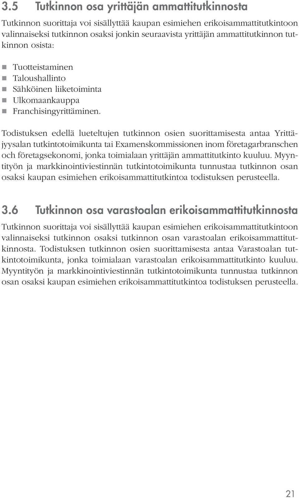 Todistuksen edellä lueteltujen tutkinnon osien suorittamisesta antaa Yrittäjyysalan tutkintotoimikunta tai Examenskommissionen inom företagarbranschen och företagsekonomi, jonka toimialaan yrittäjän