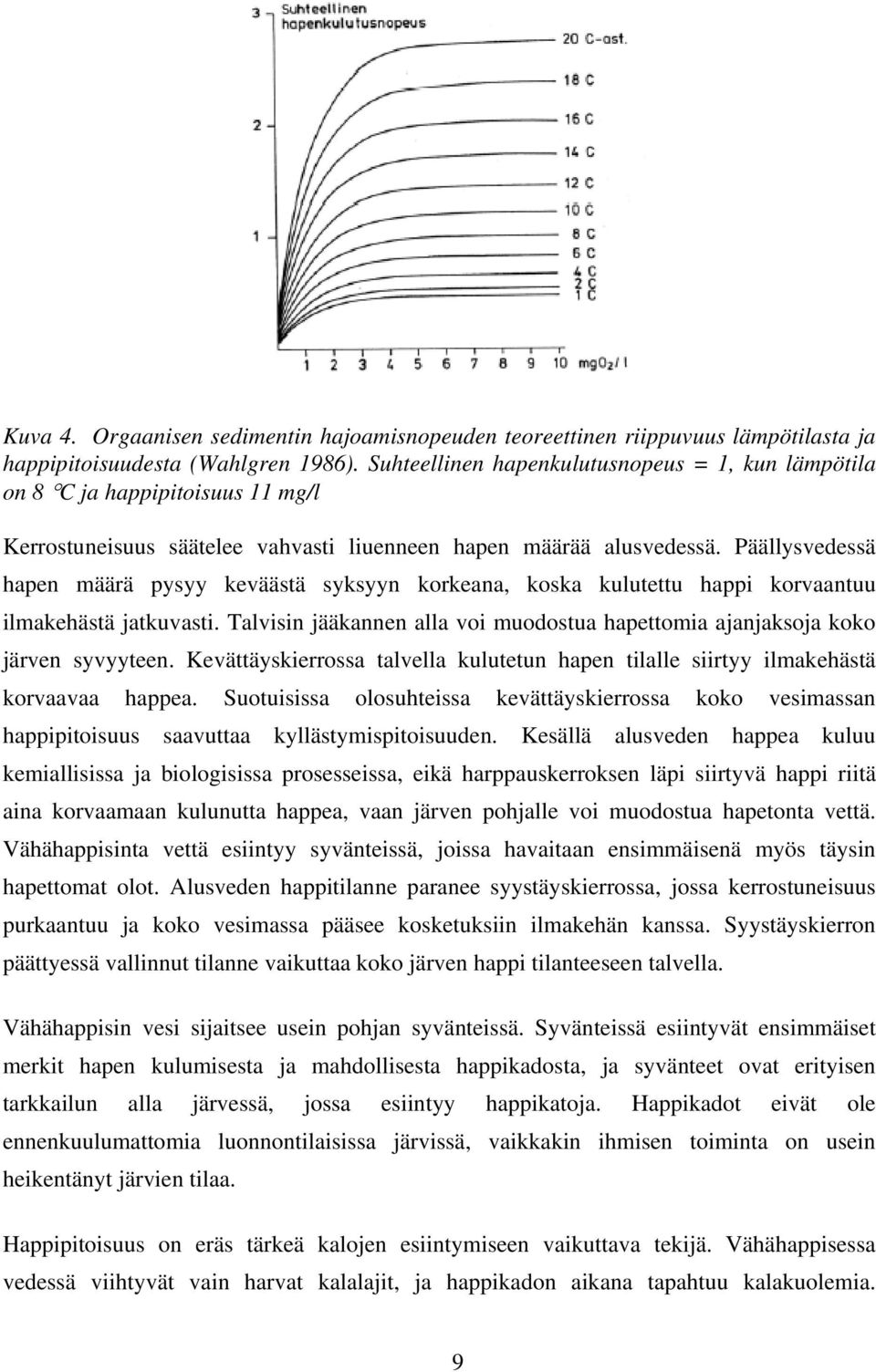 Päällysvedessä hapen määrä pysyy keväästä syksyyn korkeana, koska kulutettu happi korvaantuu ilmakehästä jatkuvasti. Talvisin jääkannen alla voi muodostua hapettomia ajanjaksoja koko järven syvyyteen.