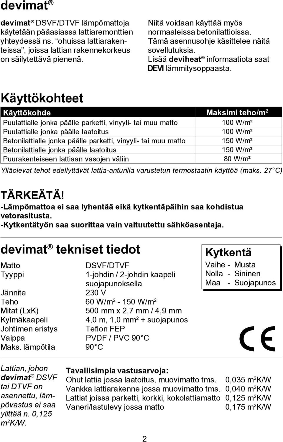 Käyttökohteet Käyttökohde Maksimi teho/m 2 Puulattialle jonka päälle parketti, vinyyli- tai muu matto 100 W/m² Puulattialle jonka päälle laatoitus 100 W/m² Betonilattialle jonka päälle parketti,