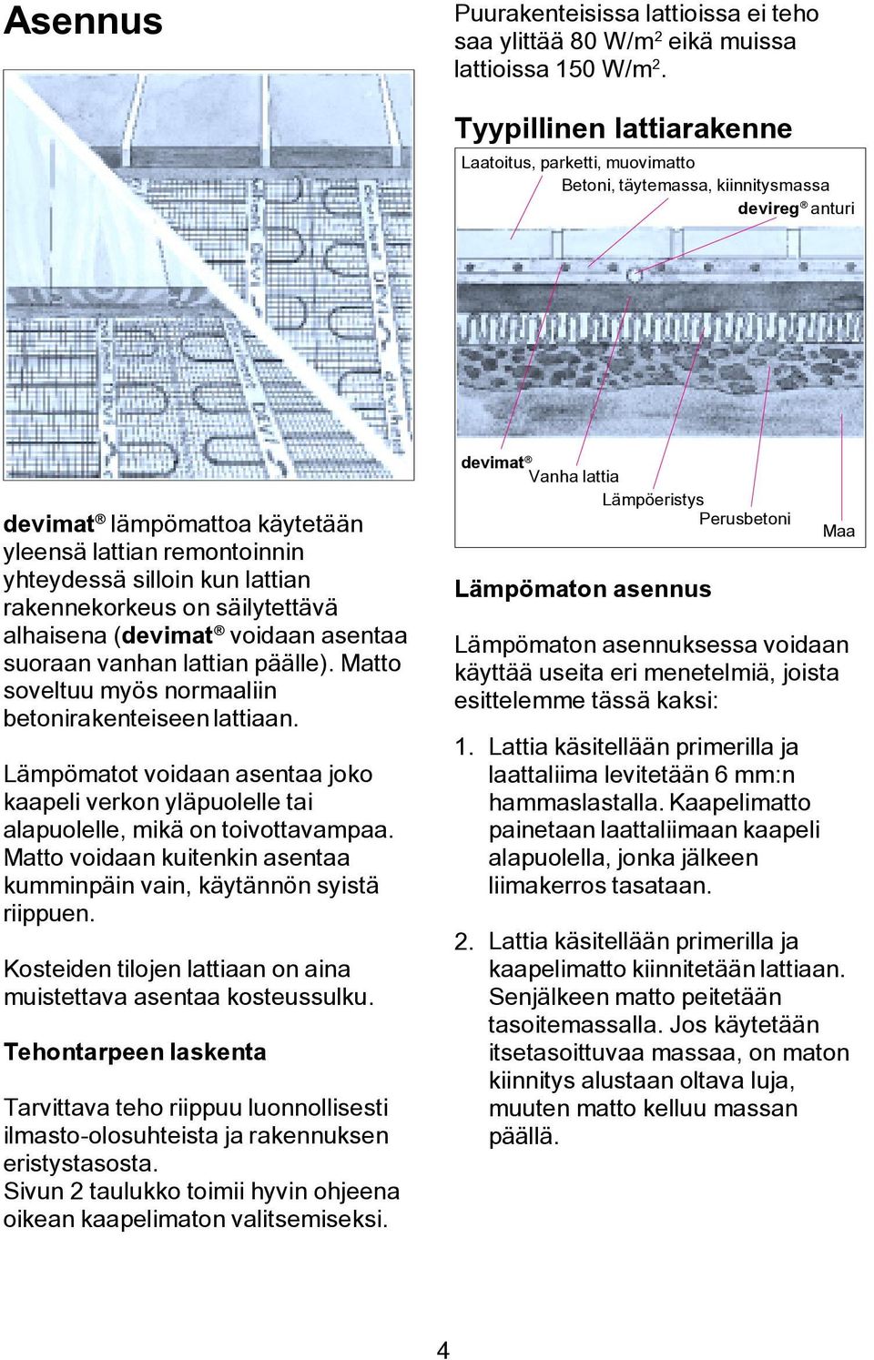 rakennekorkeus on säilytettävä alhaisena (devimat voidaan asentaa suoraan vanhan lattian päälle). Matto soveltuu myös normaaliin betonirakenteiseen lattiaan.