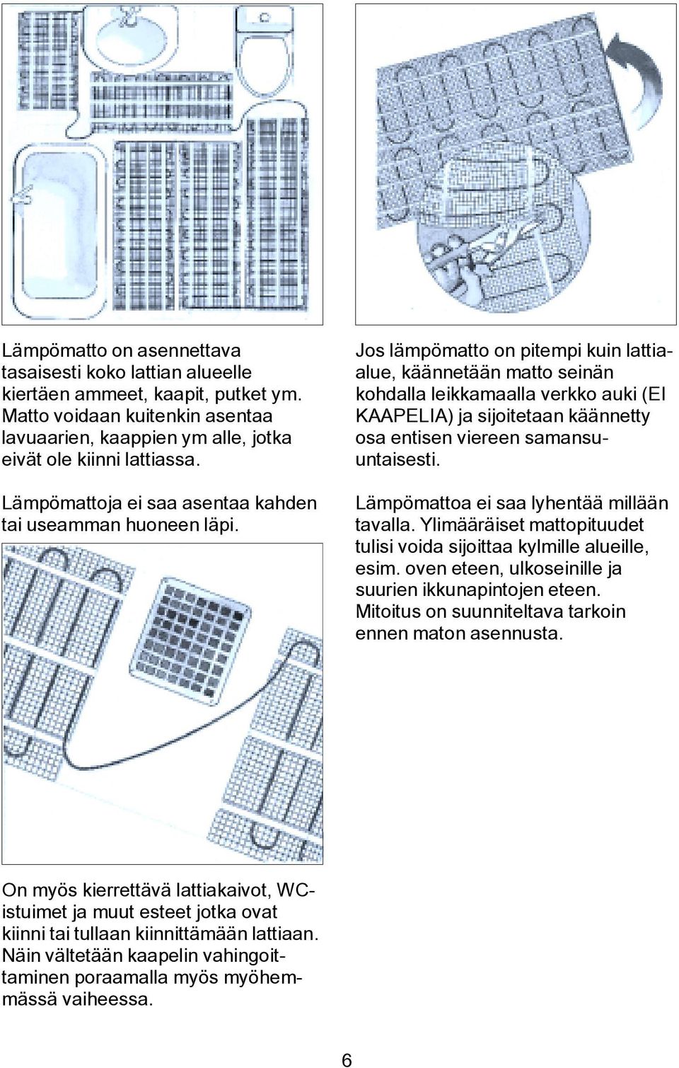 Jos lämpömatto on pitempi kuin lattiaalue, käännetään matto seinän kohdalla leikkamaalla verkko auki (EI KAAPELIA) ja sijoitetaan käännetty osa entisen viereen samansuuntaisesti.