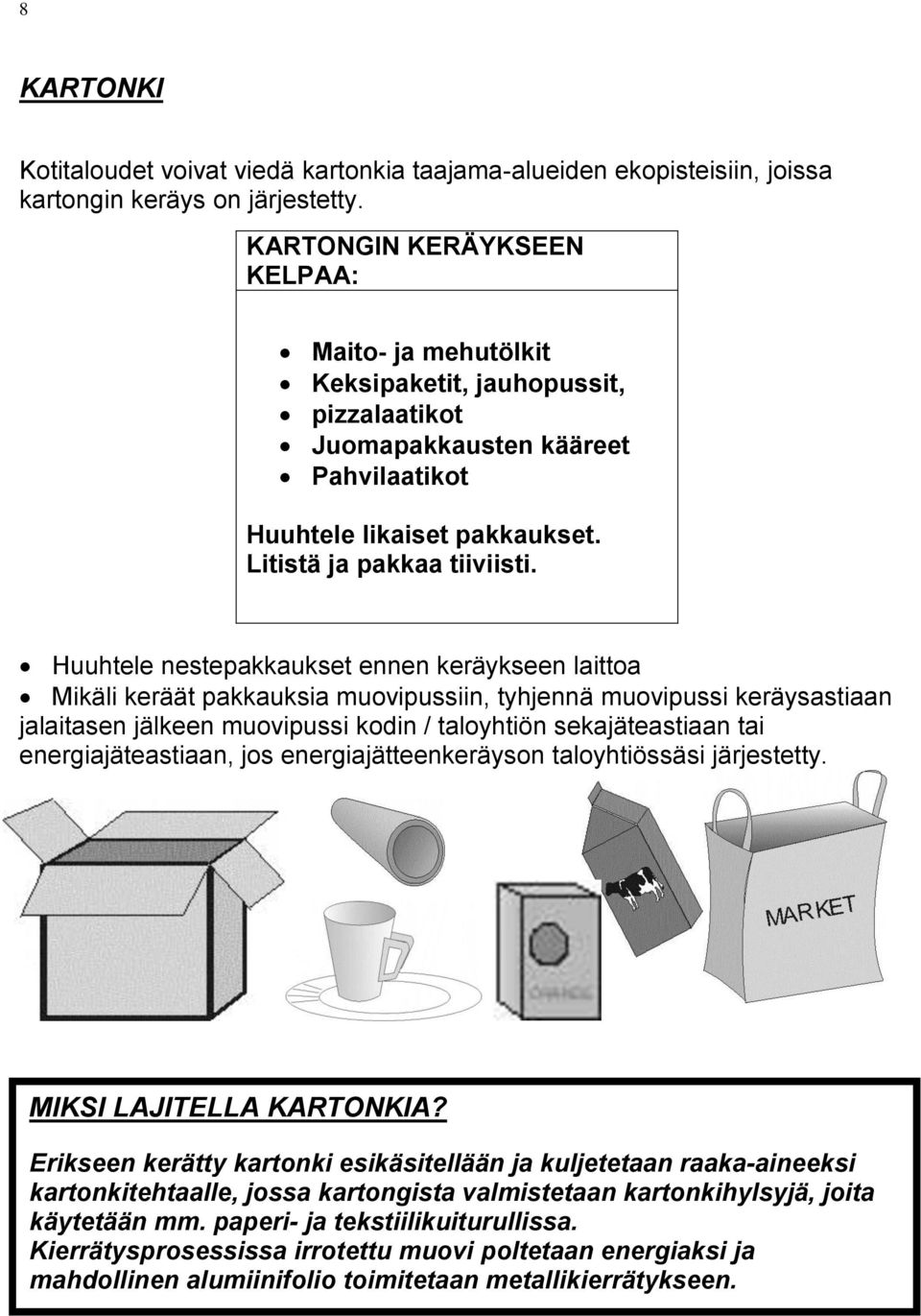 Huuhtele nestepakkaukset ennen keräykseen laittoa Mikäli keräät pakkauksia muovipussiin, tyhjennä muovipussi keräysastiaan jalaitasen jälkeen muovipussi kodin / taloyhtiön sekajäteastiaan tai