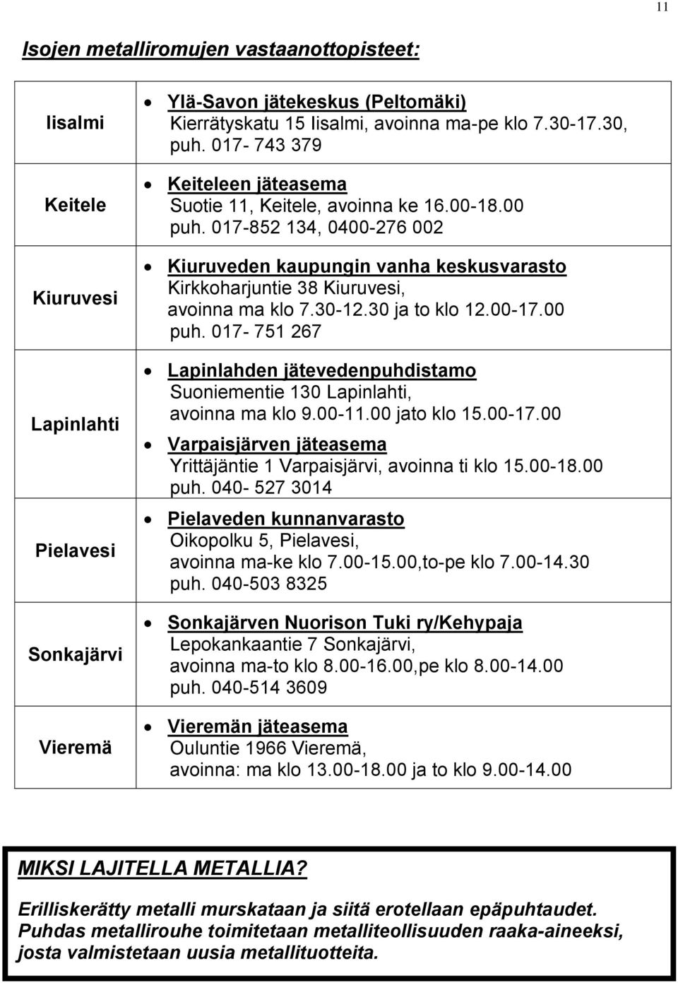 017-852 134, 0400-276 002 Kiuruveden kaupungin vanha keskusvarasto Kirkkoharjuntie 38 Kiuruvesi, avoinna ma klo 7.30-12.30 ja to klo 12.00-17.00 puh.