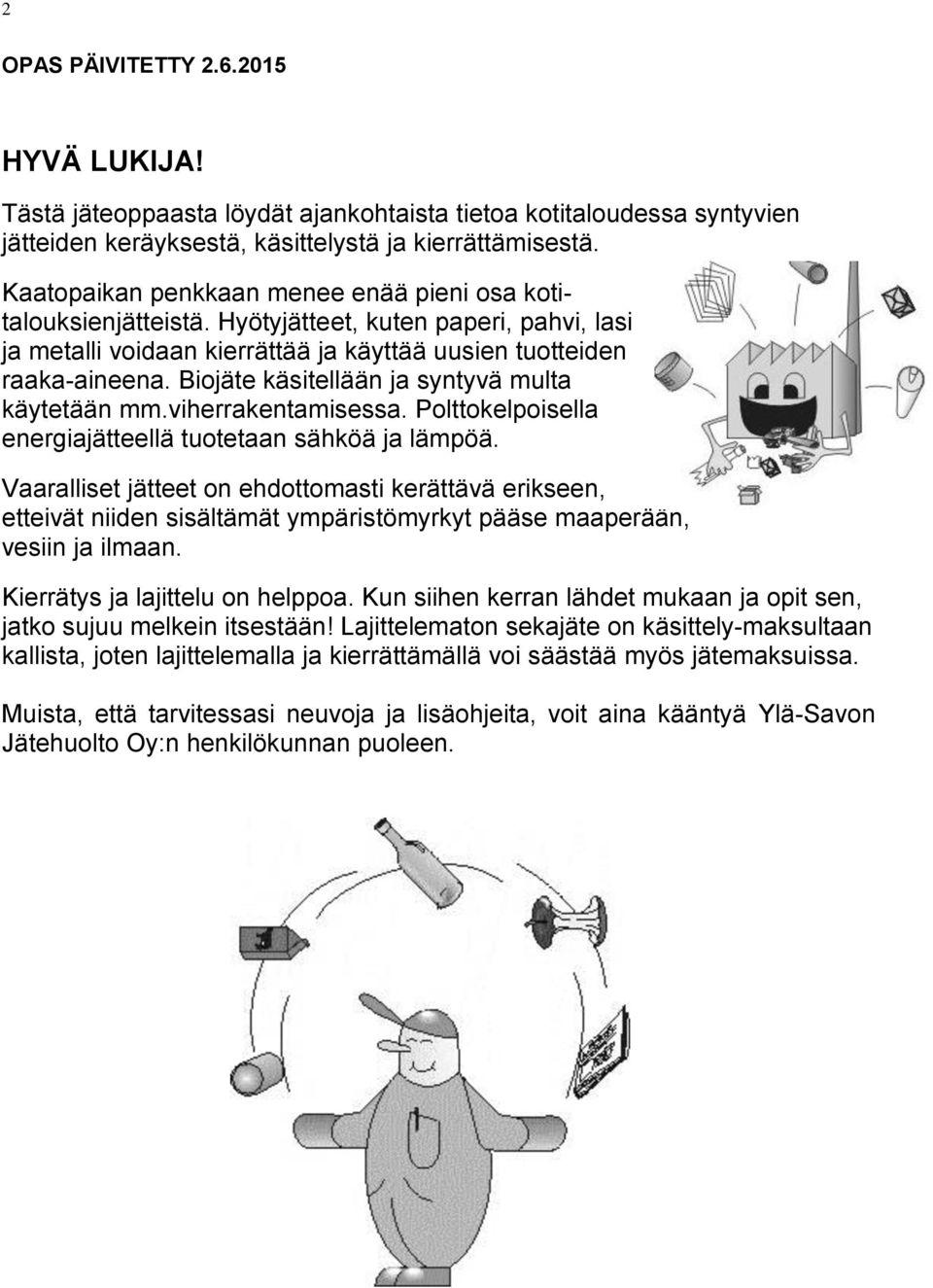 Biojäte käsitellään ja syntyvä multa käytetään mm.viherrakentamisessa. Polttokelpoisella energiajätteellä tuotetaan sähköä ja lämpöä.